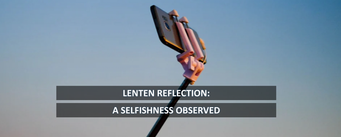 Lenten Reflection: A Selfishness Observed